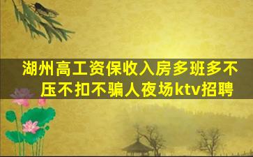 湖州高工资保收入房多班多不压不扣不骗人夜场ktv招聘